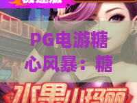 PG电游糖心风暴：糖心风暴玩法拆解，PG电游糖心风暴新手如何快速上手？
