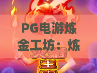 PG电游炼金工坊：炼金工坊玩法全解析？PG电游炼金工坊新手进阶与特色机制揭秘