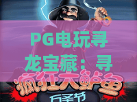 PG电玩寻龙宝藏：寻龙宝藏玩法全解析，PG电玩寻龙宝藏新手如何快速上手？