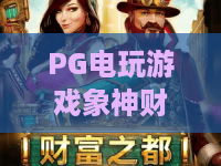 PG电玩游戏象神财富：象神财富玩法全解析，PG电玩游戏象神财富新手入门与爆分思路