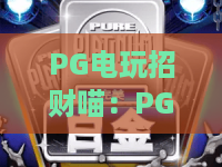 PG电玩招财喵：PG电玩招财喵怎么玩？新手入门到进阶的招财喵玩法全解析