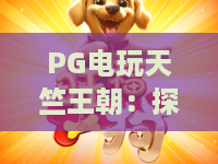 PG电玩天竺王朝:探秘PG电玩天竺王朝的异域主题魅力,PG电玩天竺王朝玩法与体验全解析 PG电玩天竺王朝:探秘PG电玩天竺王朝的异域主题魅力,PG电玩天竺王朝玩法与体验全解析