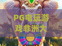 PG电玩游戏非洲大冒险｜沉浸式PG电玩游戏非洲大冒险：解锁狂野大陆隐藏彩蛋，畅玩PG电玩游戏非洲大冒险的独家技巧