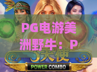PG电游美洲野牛：PG电游美洲野牛玩法全解析，美洲野牛主题机制与节奏体验指南
