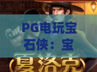 PG电玩宝石侠：宝石侠玩法全解析，PG电玩宝石侠带你玩转消除爆分节奏