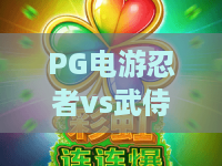 PG电游忍者vs武侍：谁才是东方主题爆分王者？PG电游忍者vs武侍玩法差异全解析，PG电游忍者vs武侍选哪个更稳